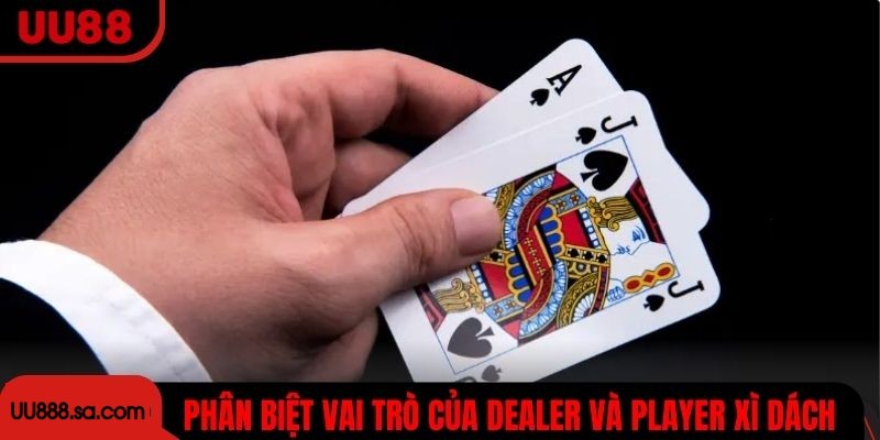 Phân biệt vai trò của Dealer và Player trong bài Xì Dách