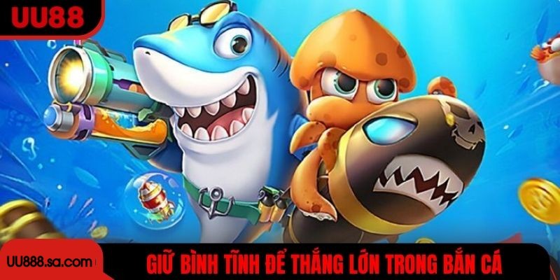 Giữ bình tĩnh để thắng lớn trong bắn cá đổi thưởng UU88