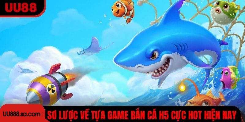 Sơ lược về tựa game bắn cá H5 cực hot của giới trẻ hiện nay