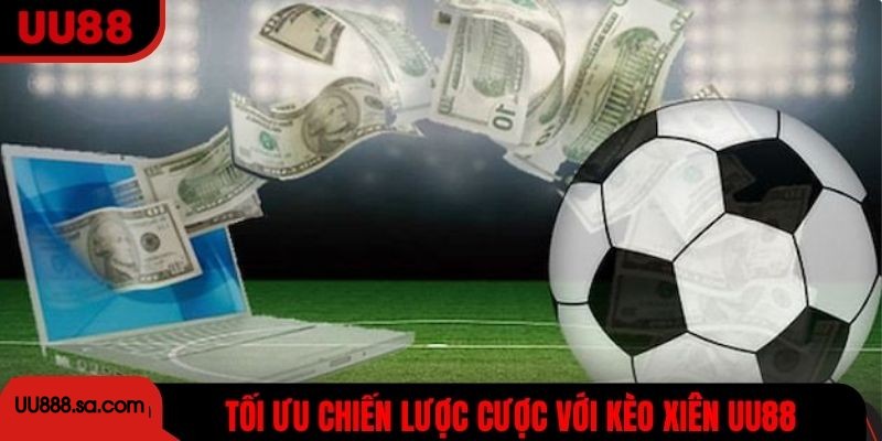 Tối ưu chiến lược cược với kèo xiên UU88 an toàn