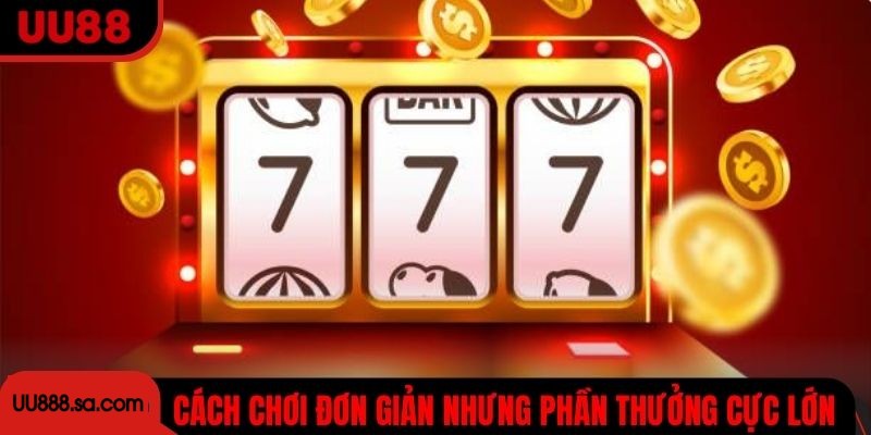 Cách chơi slot 777 đơn giản nhưng phần thưởng cực lớn