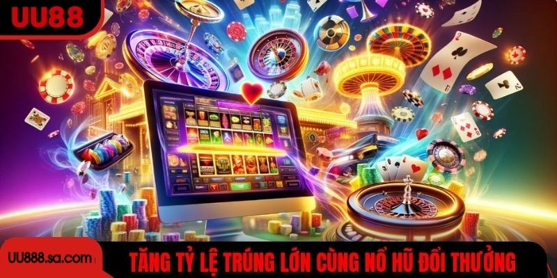 Tăng tỷ lệ trúng lớn cùng nổ hũ đổi thưởng UU88