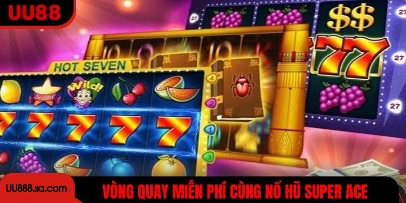 Tận hưởng vòng quay miễn phí cùng nổ hũ Super ACE