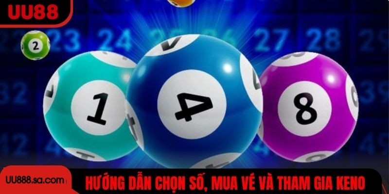 Hướng dẫn chọn số, mua vé và tham gia Keno dễ dàng, nhanh chóng