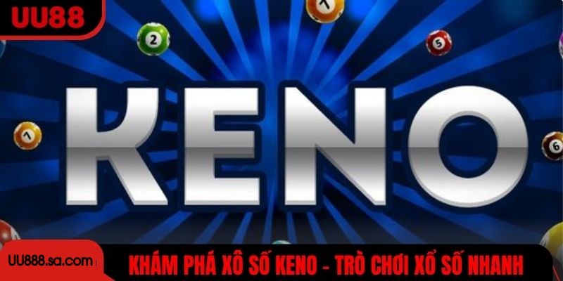 Khám phá xô số Keno - trò chơi xổ số nhanh, đơn giản và giải trí cao
