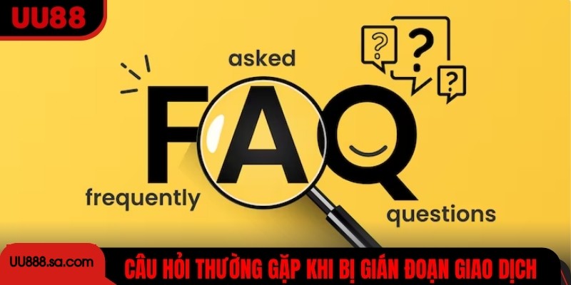 Câu hỏi thường gặp khi bị gián đoạn giao dịch