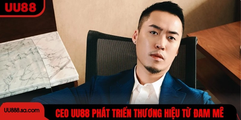 CEO U888 theo đuổi mục tiêu phát triển thương hiệu từ đam mê