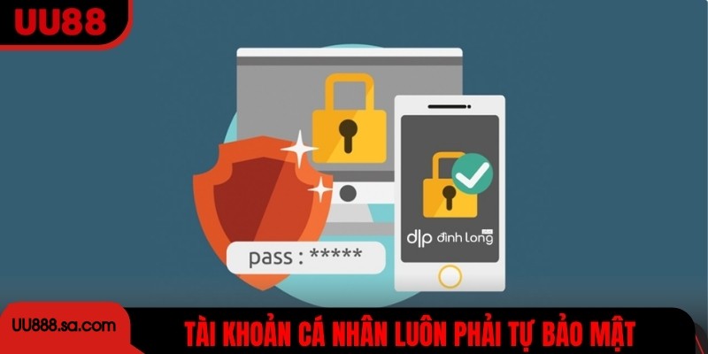 Tài khoản cá nhân luôn phải tự bảo mật