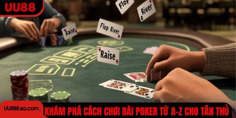 Khám phá cách chơi bài Poker từ A-Z cho tân thủ