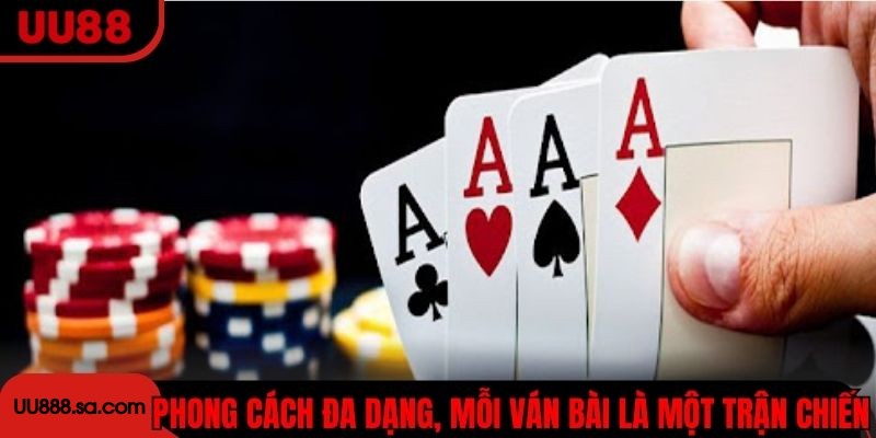 Phong cách đa dạng, mỗi ván bài là một trận chiến