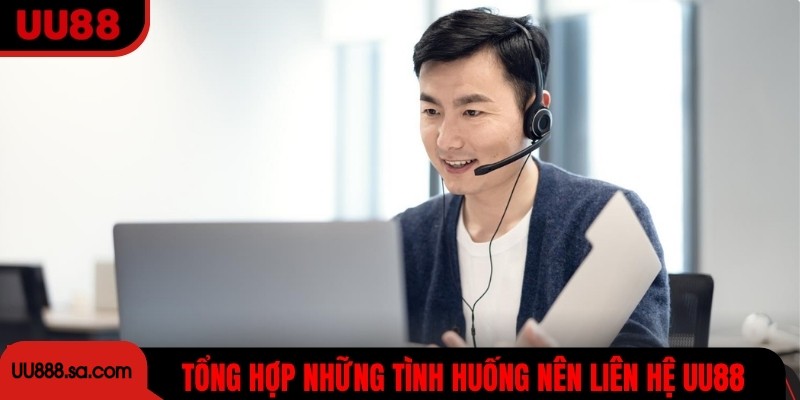 Tổng hợp những tình huống nên liên hệ UU88