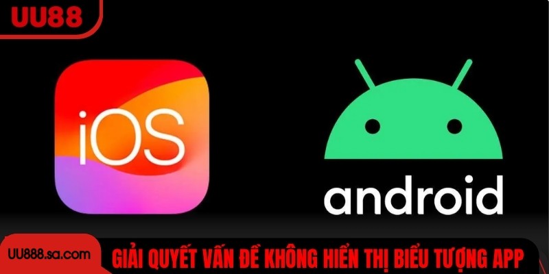 Giải quyết vấn đề không hiển thị biểu tượng app